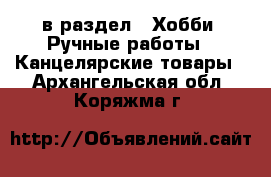  в раздел : Хобби. Ручные работы » Канцелярские товары . Архангельская обл.,Коряжма г.